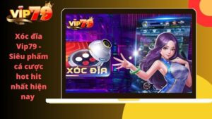 Xóc đĩa Vip79 – Siêu phẩm cá cược hot hit nhất hiện nay